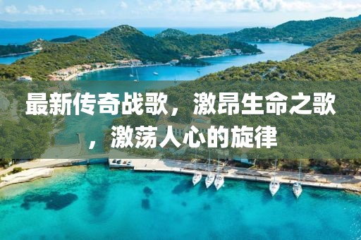 最新传奇战歌，激昂生命之歌，激荡人心的旋律