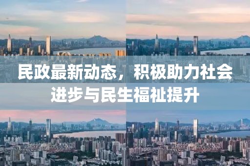 民政最新动态，积极助力社会进步与民生福祉提升