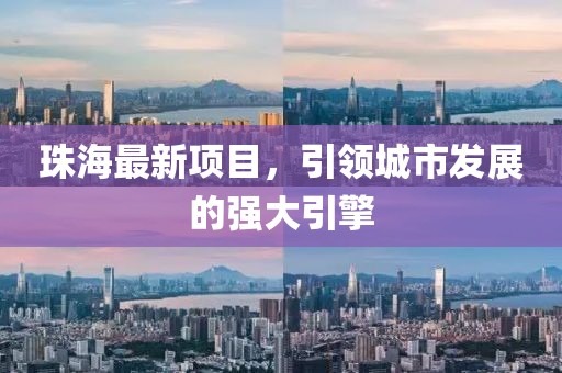 珠海最新项目，引领城市发展的强大引擎