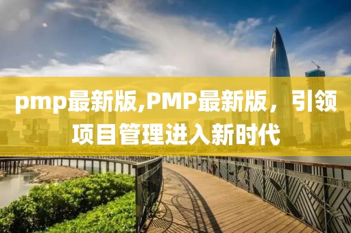 pmp最新版,PMP最新版，引领项目管理进入新时代