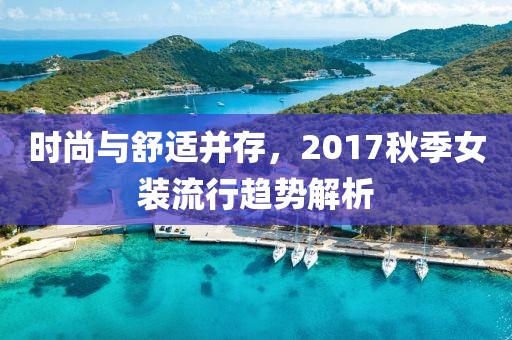 时尚与舒适并存，2017秋季女装流行趋势解析