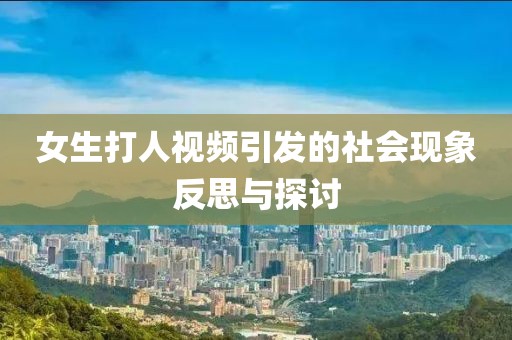女生打人视频引发的社会现象反思与探讨