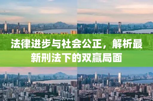 法律进步与社会公正，解析最新刑法下的双赢局面