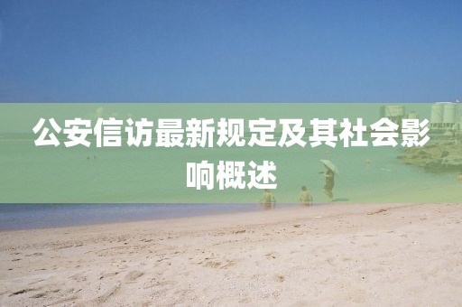 公安信访最新规定及其社会影响概述