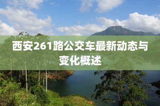 西安261路公交车最新动态与变化概述