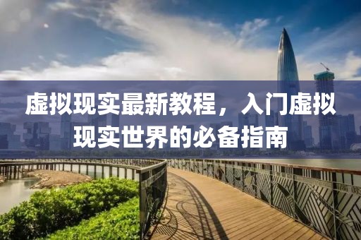 虚拟现实最新教程，入门虚拟现实世界的必备指南