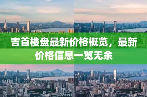吉首楼盘最新价格概览，最新价格信息一览无余
