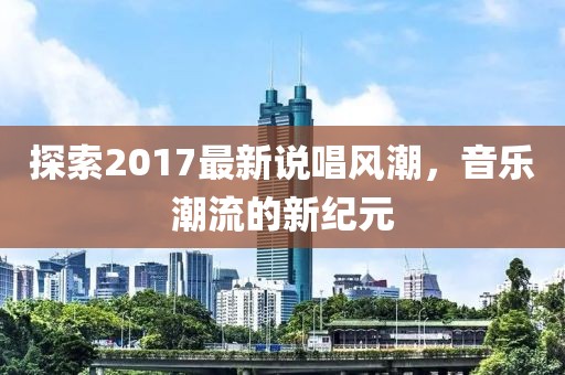 探索2017最新说唱风潮，音乐潮流的新纪元