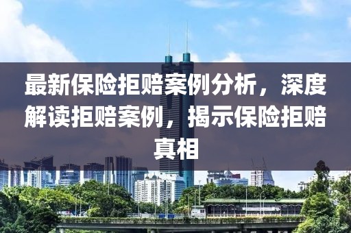 最新保险拒赔案例分析，深度解读拒赔案例，揭示保险拒赔真相