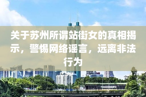 关于苏州所谓站街女的真相揭示，警惕网络谣言，远离非法行为