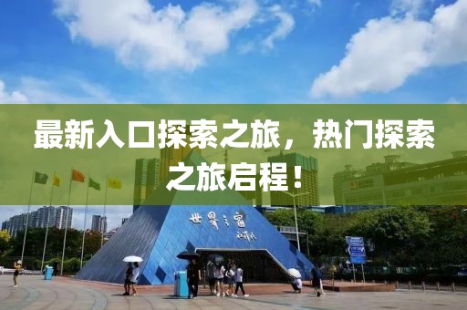 最新入口探索之旅，热门探索之旅启程！