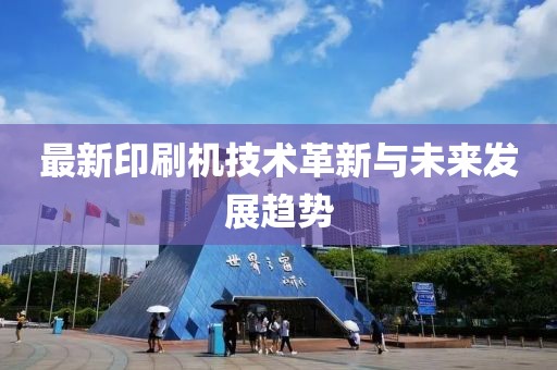 最新印刷机技术革新与未来发展趋势