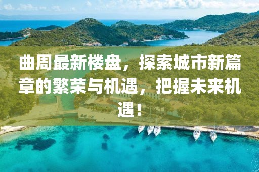 曲周最新楼盘，探索城市新篇章的繁荣与机遇，把握未来机遇！