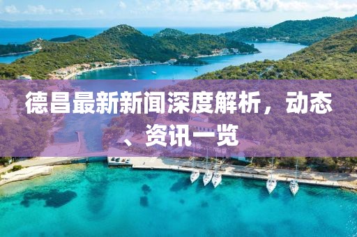 德昌最新新闻深度解析，动态、资讯一览