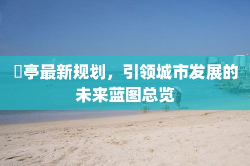 猇亭最新规划，引领城市发展的未来蓝图总览