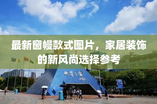 最新窗幔款式图片，家居装饰的新风尚选择参考