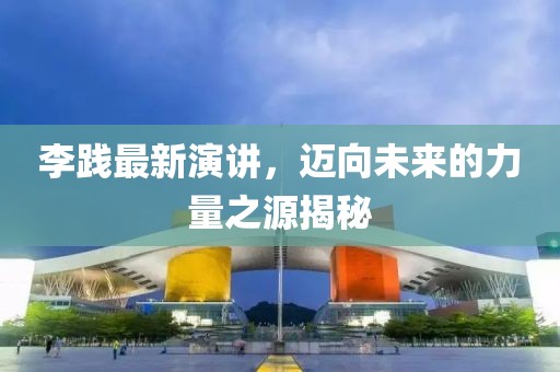 李践最新演讲，迈向未来的力量之源揭秘