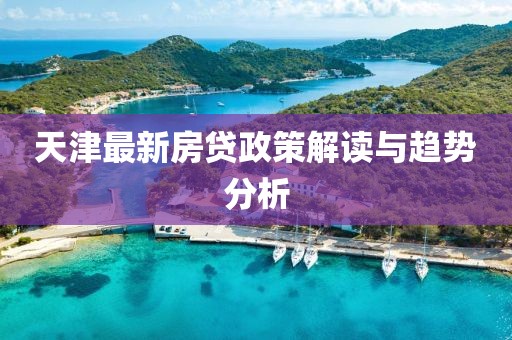 天津最新房贷政策解读与趋势分析