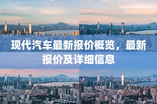 现代汽车最新报价概览，最新报价及详细信息