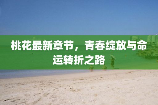 桃花最新章节，青春绽放与命运转折之路