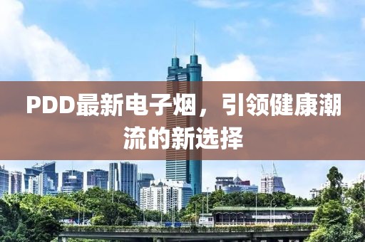 PDD最新电子烟，引领健康潮流的新选择
