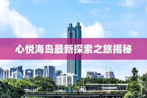 心悦海岛最新探索之旅揭秘