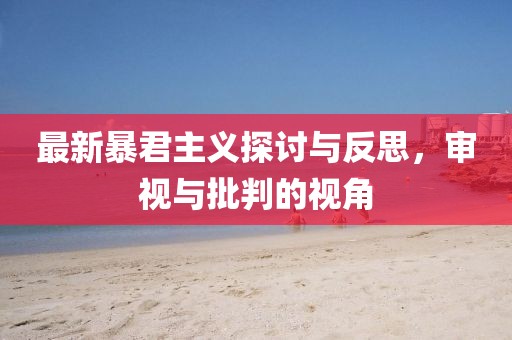最新暴君主义探讨与反思，审视与批判的视角