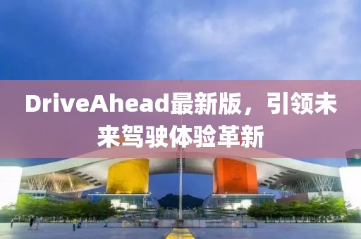 DriveAhead最新版，引领未来驾驶体验革新
