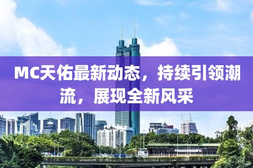 MC天佑最新动态，持续引领潮流，展现全新风采