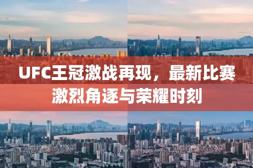 UFC王冠激战再现，最新比赛激烈角逐与荣耀时刻