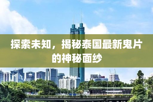 探索未知，揭秘泰国最新鬼片的神秘面纱