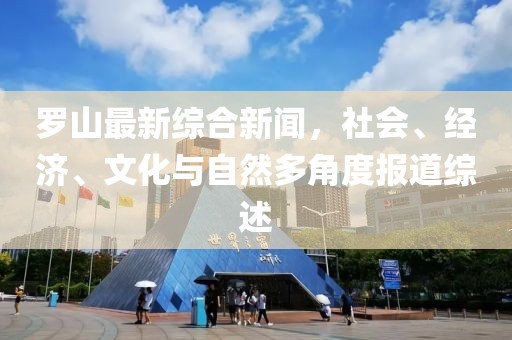 罗山最新综合新闻，社会、经济、文化与自然多角度报道综述