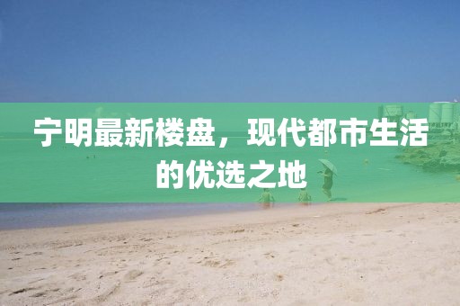 宁明最新楼盘，现代都市生活的优选之地