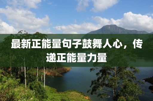 最新正能量句子鼓舞人心，传递正能量力量