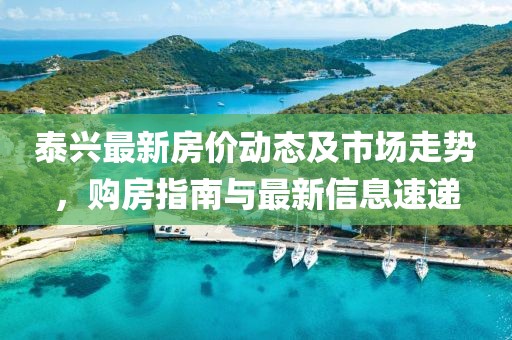 泰兴最新房价动态及市场走势，购房指南与最新信息速递