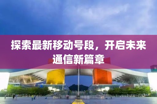 探索最新移动号段，开启未来通信新篇章