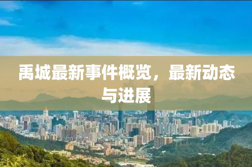 禹城最新事件概览，最新动态与进展