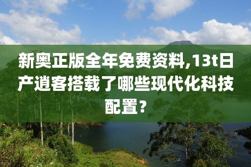 新奥正版全年免费资料,13t日产逍客搭载了哪些现代化科技配置？