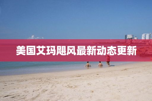 美国艾玛飓风最新动态更新