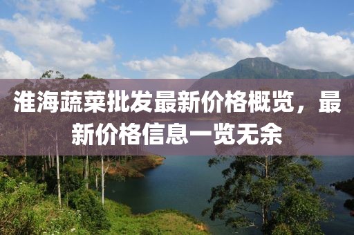 淮海蔬菜批发最新价格概览，最新价格信息一览无余