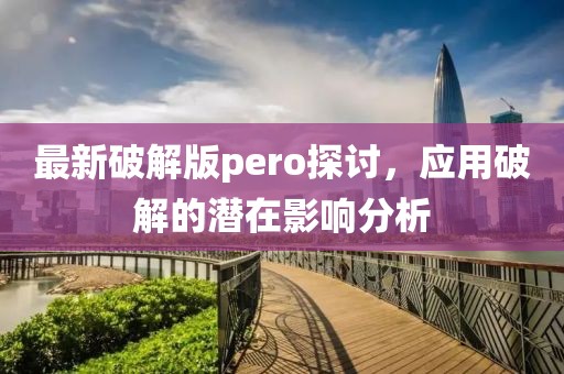 最新破解版pero探讨，应用破解的潜在影响分析
