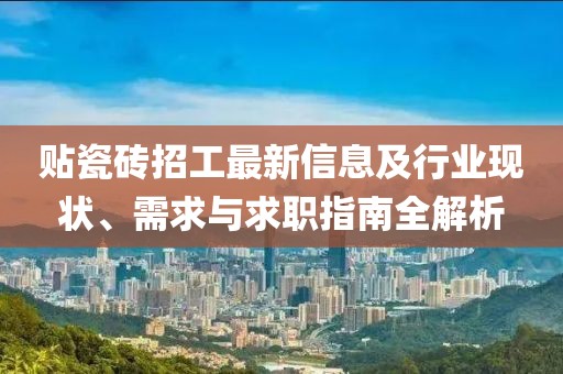 贴瓷砖招工最新信息及行业现状、需求与求职指南全解析