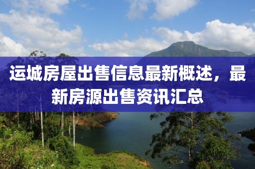 运城房屋出售信息最新概述，最新房源出售资讯汇总