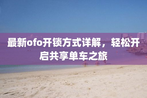 最新ofo开锁方式详解，轻松开启共享单车之旅