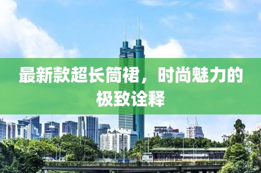 最新款超长筒裙，时尚魅力的极致诠释