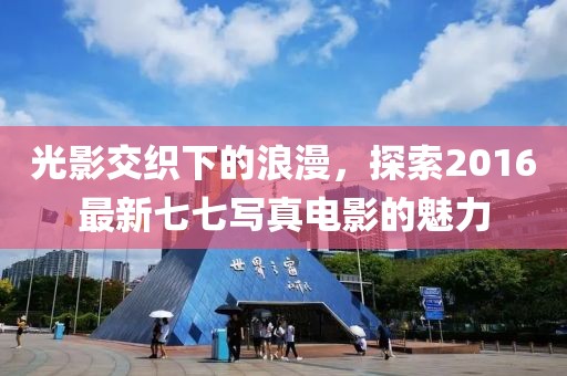 光影交织下的浪漫，探索2016最新七七写真电影的魅力