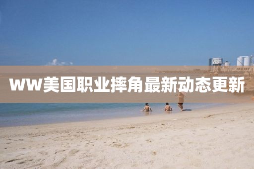 WW美国职业摔角最新动态更新