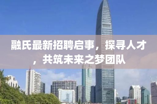 融氏最新招聘启事，探寻人才，共筑未来之梦团队