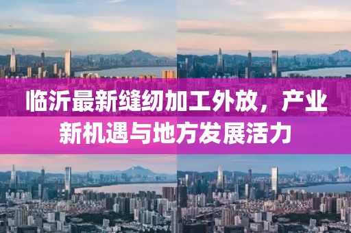 临沂最新缝纫加工外放，产业新机遇与地方发展活力