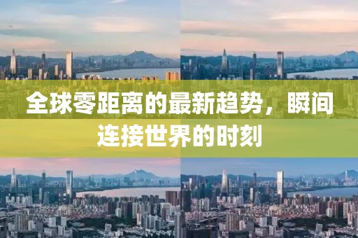 全球零距离的最新趋势，瞬间连接世界的时刻